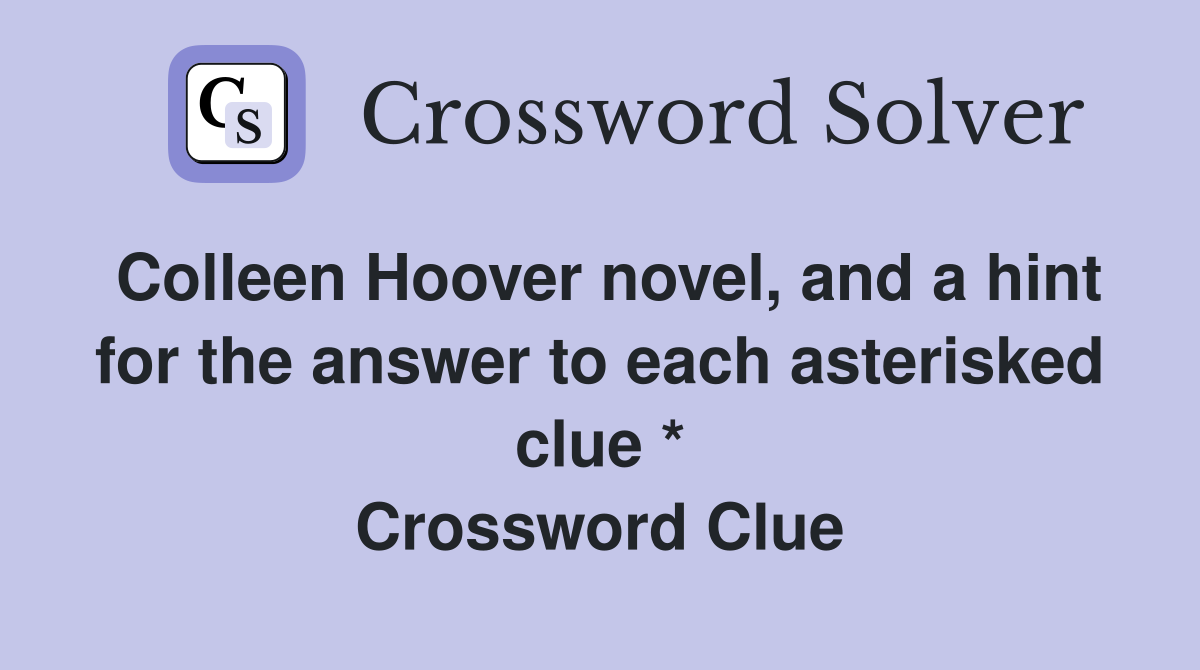 Colleen Hoover novel, and a hint for the answer to each asterisked clue
